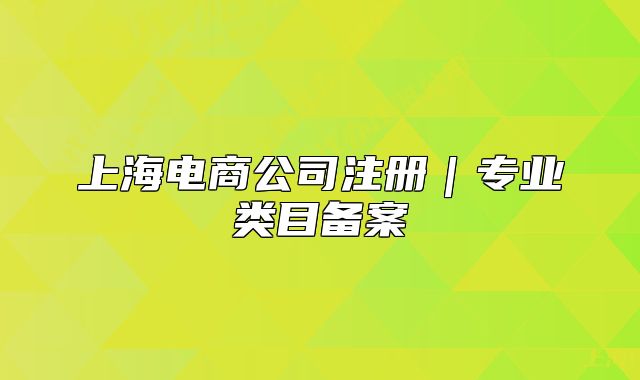 上海电商公司注册｜专业类目备案