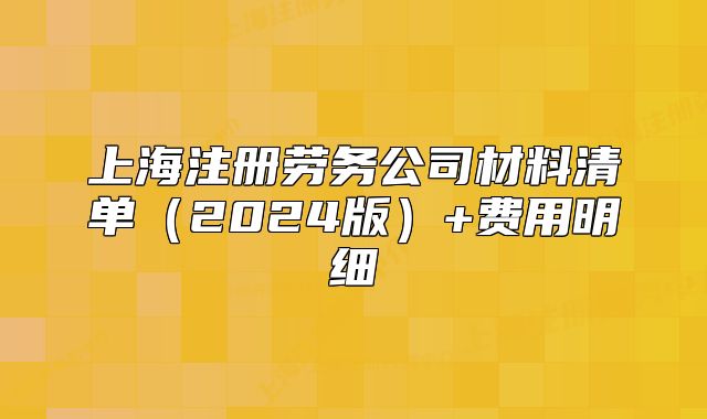 上海注册劳务公司材料清单（2024版）+费用明细