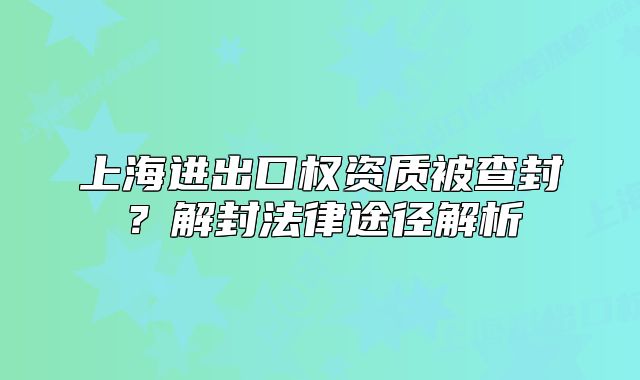 上海进出口权资质被查封?解封法律途径解析