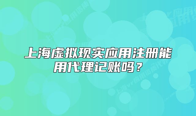 上海虚拟现实应用注册能用代理记账吗?