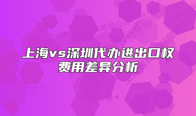上海vs深圳代办进出口权费用差异分析