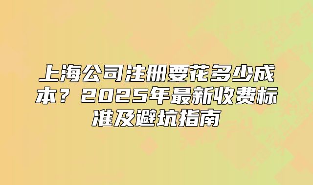 上海公司注册要花多少成本?2025年最新收费标准及避坑指南