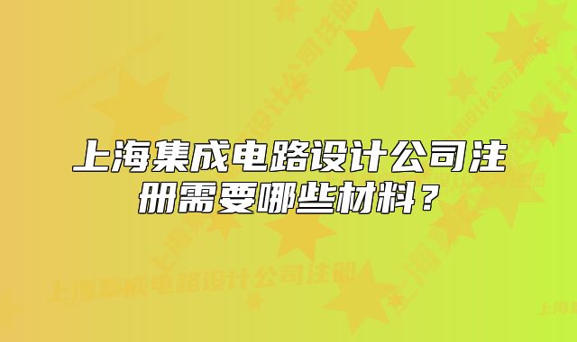 上海集成电路设计公司注册需要哪些材料?