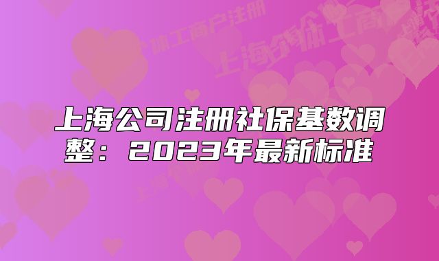 上海公司注册社保基数调整:2023年最新标准