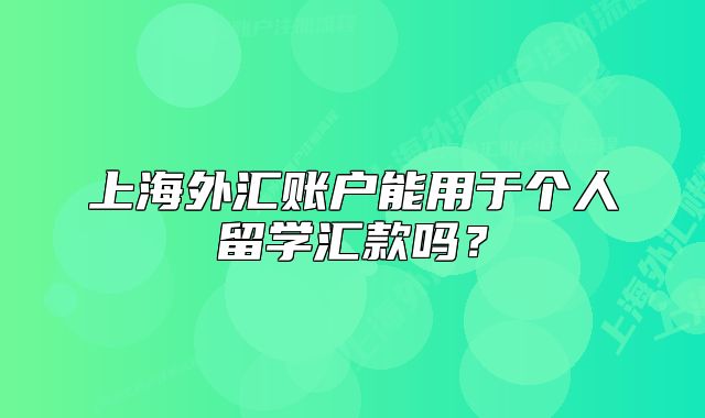上海外汇账户能用于个人留学汇款吗?