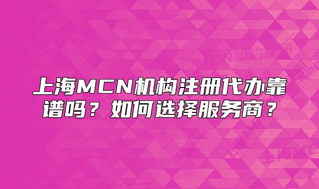 上海MCN机构注册代办靠谱吗？如何选择服务商？