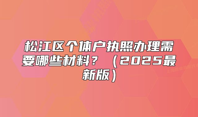 松江区个体户执照办理需要哪些材料？（2025最新版）