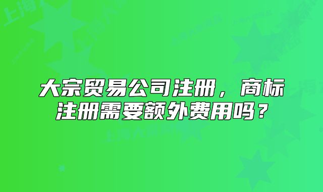 大宗贸易公司注册,商标注册需要额外费用吗?