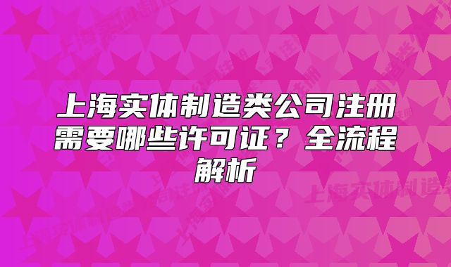 上海实体制造类公司注册需要哪些许可证?全流程解析