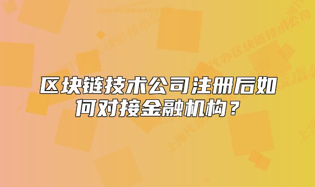 区块链技术公司注册后如何对接金融机构?