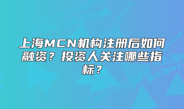 上海MCN机构注册后如何融资?投资人关注哪些指标?
