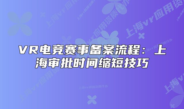 VR电竞赛事备案流程:上海审批时间缩短技巧