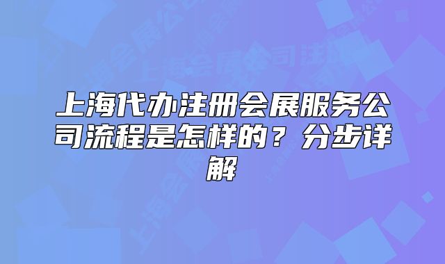 上海代办注册会展服务公司流程是怎样的?分步详解