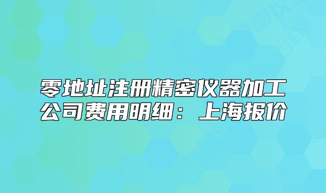零地址注册精密仪器加工公司费用明细:上海报价