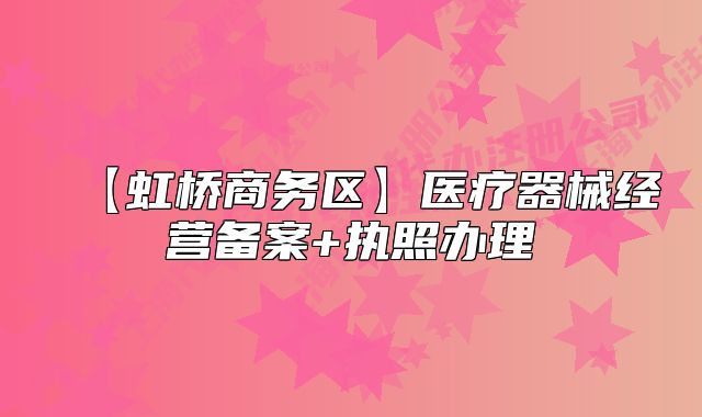 【虹桥商务区】医疗器械经营备案+执照办理