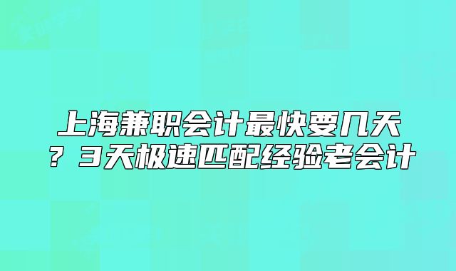 上海兼职会计最快要几天?3天极速匹配经验老会计