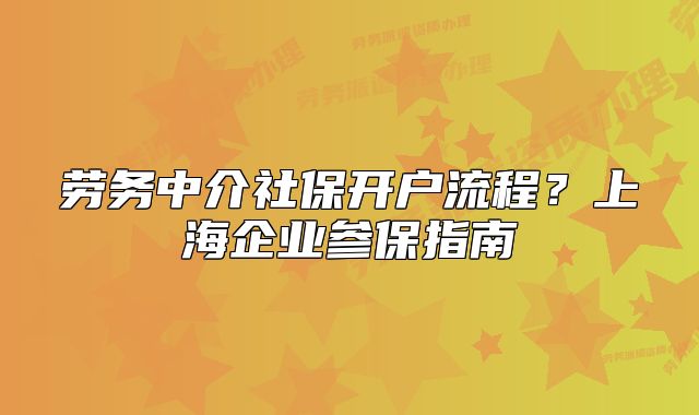 劳务中介社保开户流程?上海企业参保指南