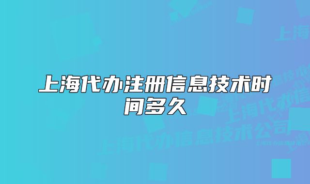 上海代办注册信息技术时间多久