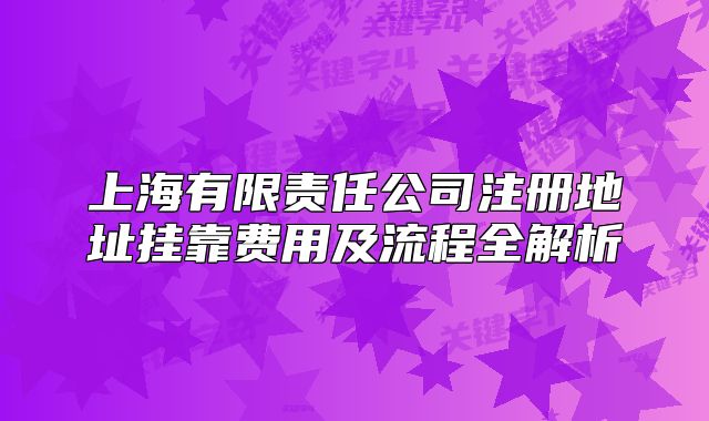 上海有限责任公司注册地址挂靠费用及流程全解析