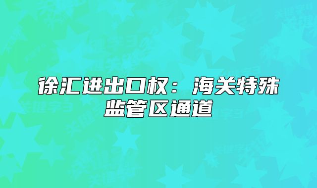 徐汇进出口权:海关特殊监管区通道