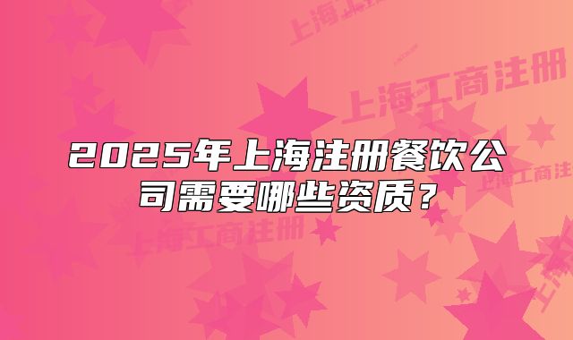 2025年上海注册餐饮公司需要哪些资质?