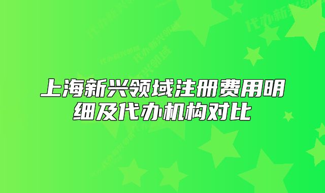 上海新兴领域注册费用明细及代办机构对比