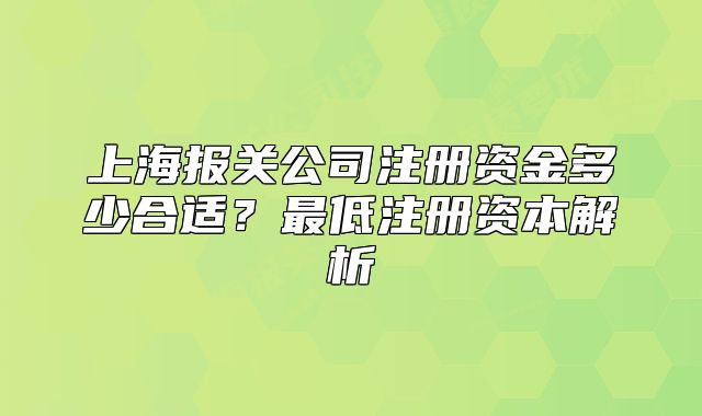 上海报关公司注册资金多少合适？最低注册资本解析