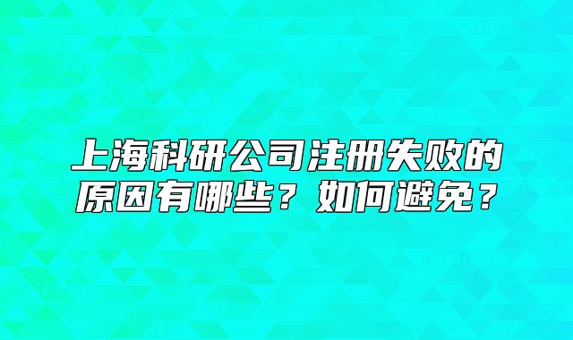 上海科研公司注册失败的原因有哪些?如何避免?
