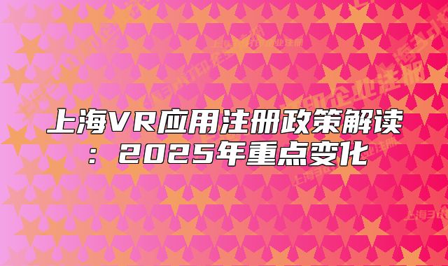 上海VR应用注册政策解读:2025年重点变化