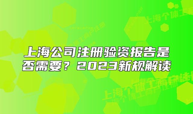 上海公司注册验资报告是否需要？2023新规解读
