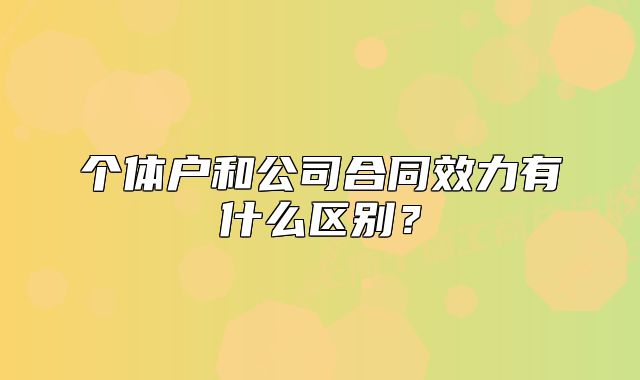 个体户和公司合同效力有什么区别?