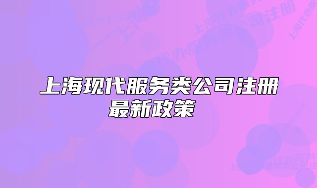 上海现代服务类公司注册最新政策