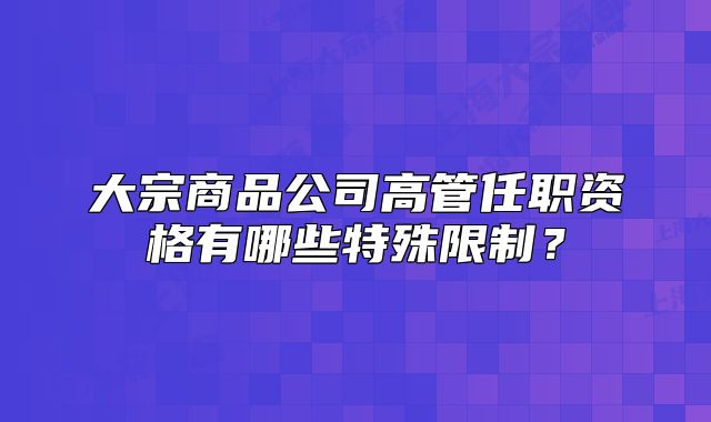 大宗商品公司高管任职资格有哪些特殊限制?