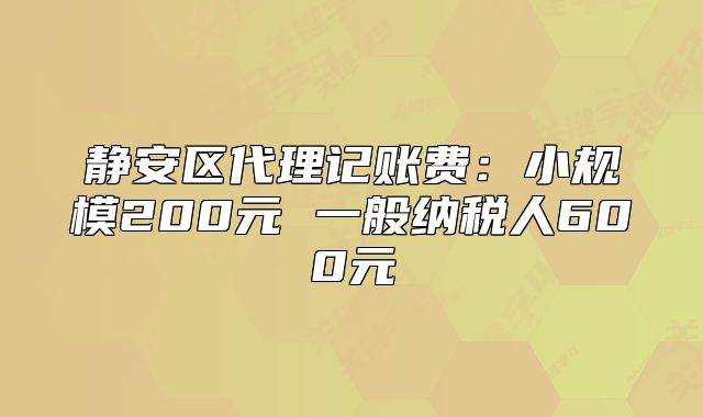静安区代理记账费：小规模200元 一般纳税人600元