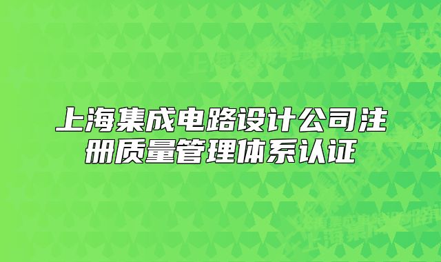上海集成电路设计公司注册质量管理体系认证