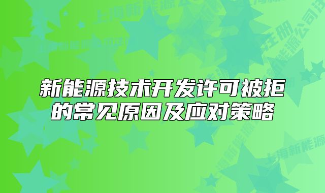 新能源技术开发许可被拒的常见原因及应对策略
