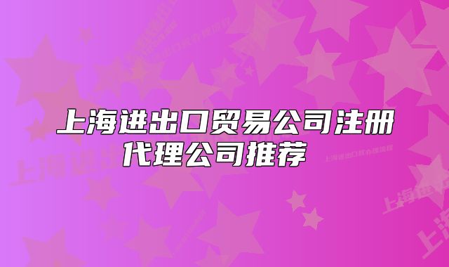 上海进出口贸易公司注册代理公司推荐 