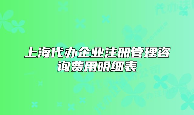 上海代办企业注册管理咨询费用明细表