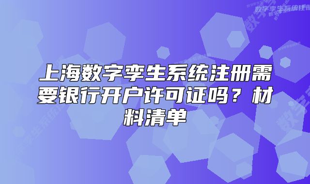 上海数字孪生系统注册需要银行开户许可证吗?材料清单