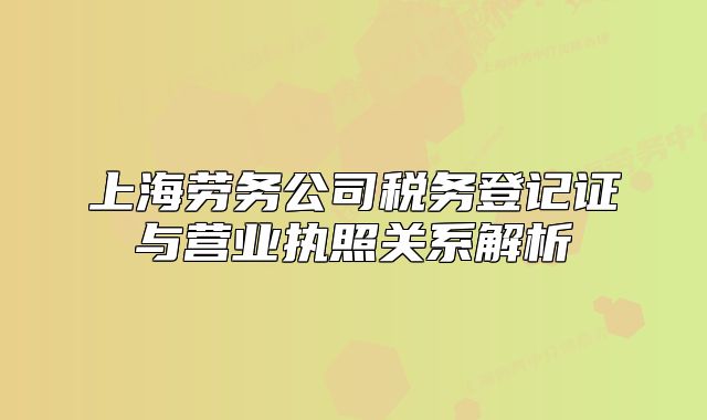 上海劳务公司税务登记证与营业执照关系解析