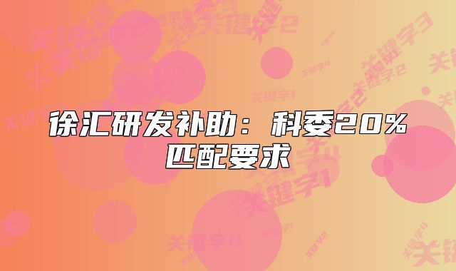 徐汇研发补助:科委20%匹配要求
