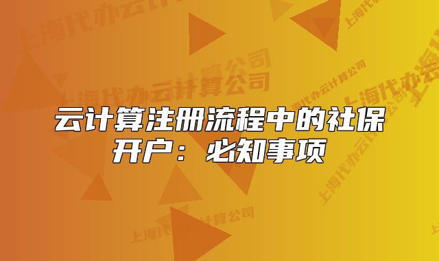 云计算注册流程中的社保开户：必知事项