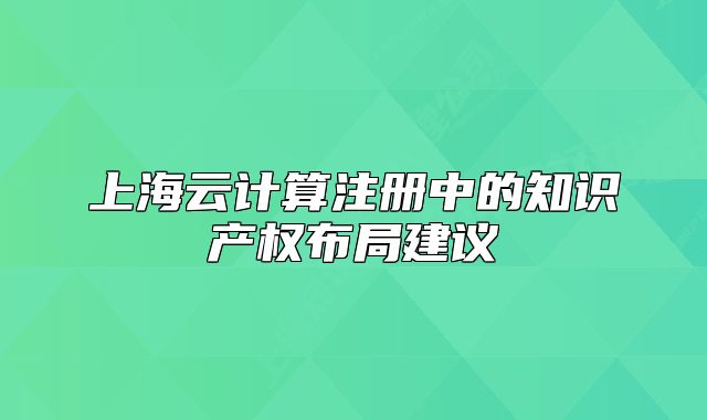 上海云计算注册中的知识产权布局建议