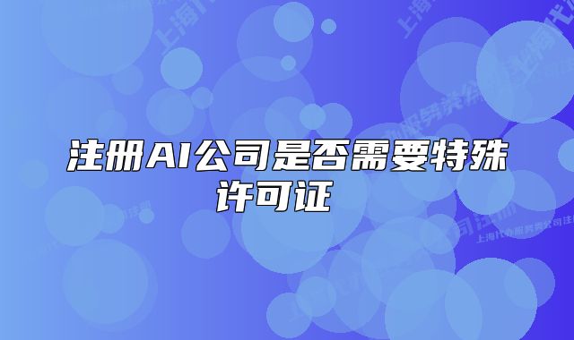 注册AI公司是否需要特殊许可证