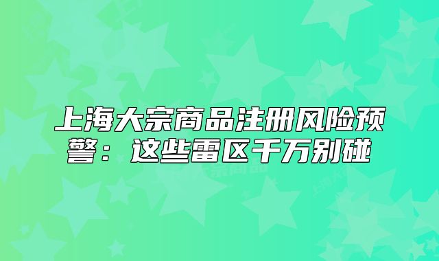 上海大宗商品注册风险预警:这些雷区千万别碰