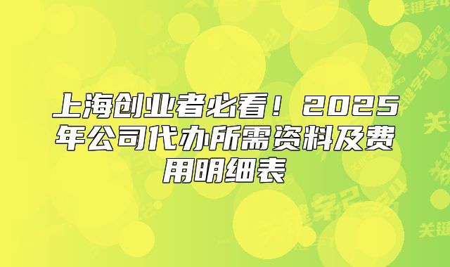 上海创业者必看！2025年公司代办所需资料及费用明细表
