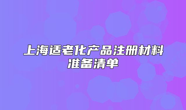 上海适老化产品注册材料准备清单