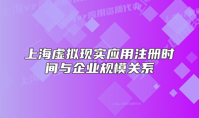 上海虚拟现实应用注册时间与企业规模关系