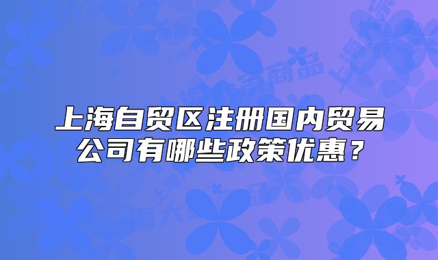 上海自贸区注册国内贸易公司有哪些政策优惠？