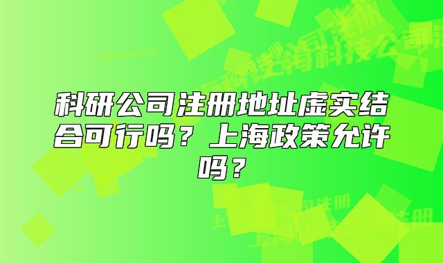 科研公司注册地址虚实结合可行吗?上海政策允许吗?